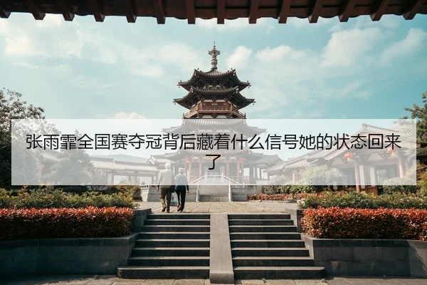 张雨霏全国赛夺冠背后藏着什么信号她的状态回来了