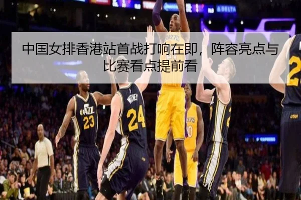 中国女排香港站首战打响在即，阵容亮点与比赛看点提前看